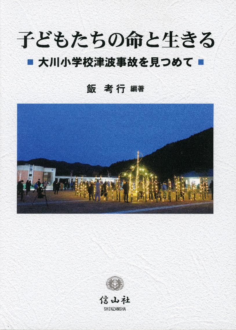 飯孝行編著「子どもたちの命と生きる－大川小学校津波事故を見つめて－」